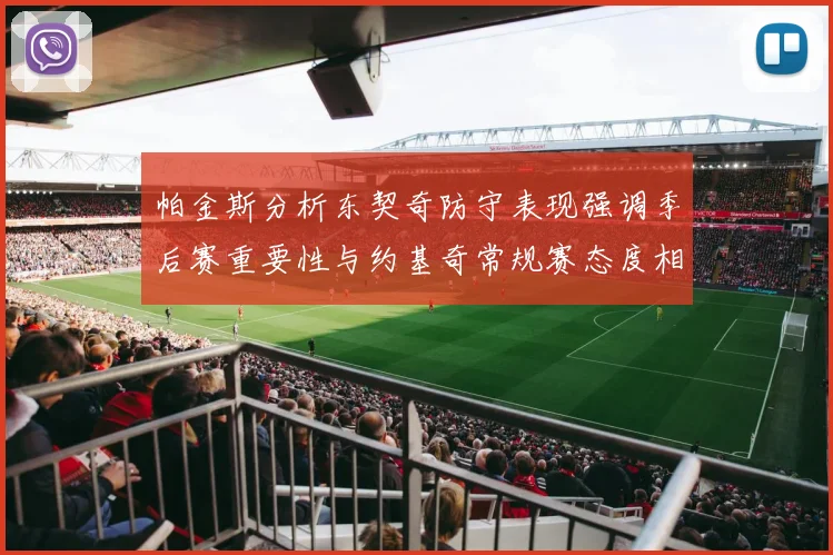 帕金斯分析东契奇防守表现强调季后赛重要性与约基奇常规赛态度相似