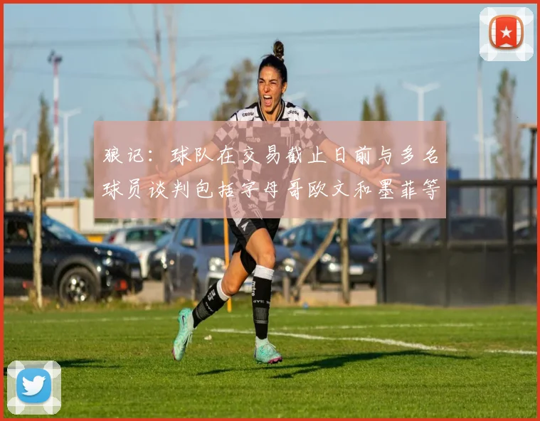 狼记：球队在交易截止日前与多名球员谈判包括字母哥欧文和墨菲等人
