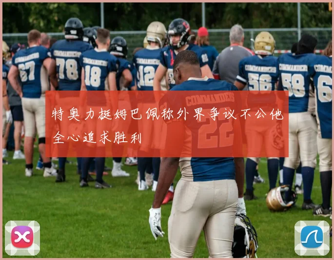 特奥力挺姆巴佩称外界争议不公他全心追求胜利