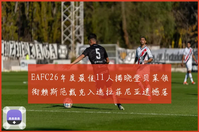 EAFC26年度最佳11人揭晓登贝莱领衔赖斯范戴克入选拉菲尼亚遗憾落选