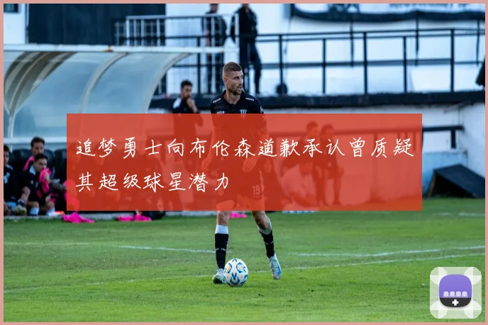 追梦勇士向布伦森道歉承认曾质疑其超级球星潜力