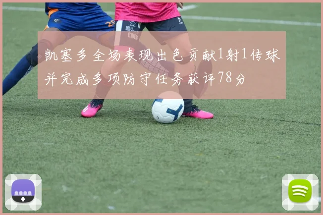 凯塞多全场表现出色贡献1射1传球并完成多项防守任务获评78分