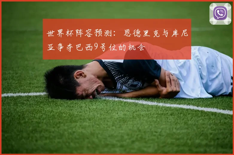 世界杯阵容预测：恩德里克与库尼亚争夺巴西9号位的机会