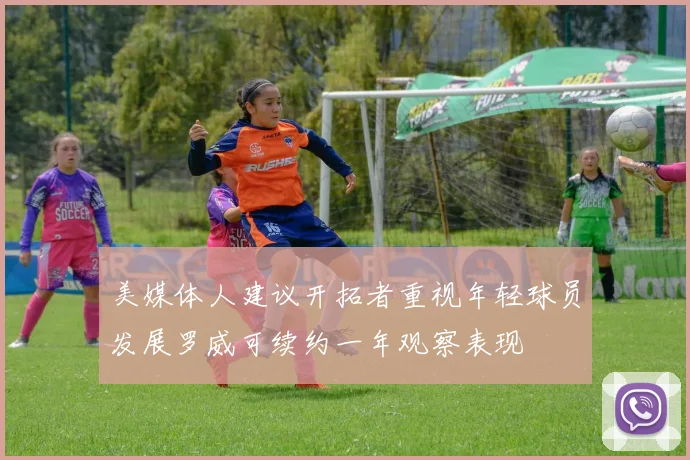 美媒体人建议开拓者重视年轻球员发展罗威可续约一年观察表现