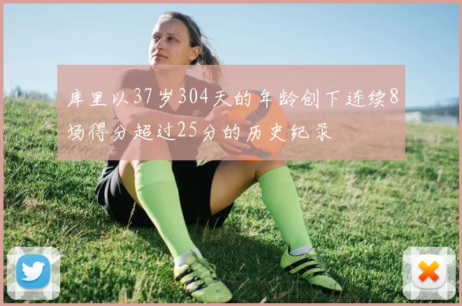 库里以37岁304天的年龄创下连续8场得分超过25分的历史纪录