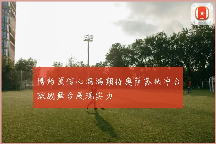 博约莫信心满满期待奥萨苏纳冲击欧战舞台展现实力