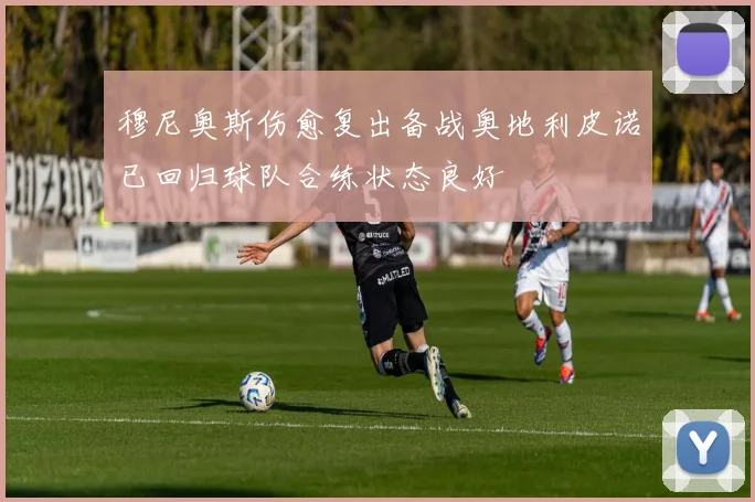 穆尼奥斯伤愈复出备战奥地利皮诺已回归球队合练状态良好