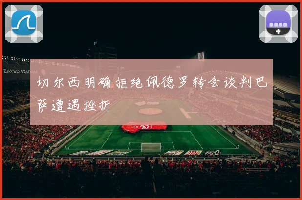 切尔西明确拒绝佩德罗转会谈判巴萨遭遇挫折