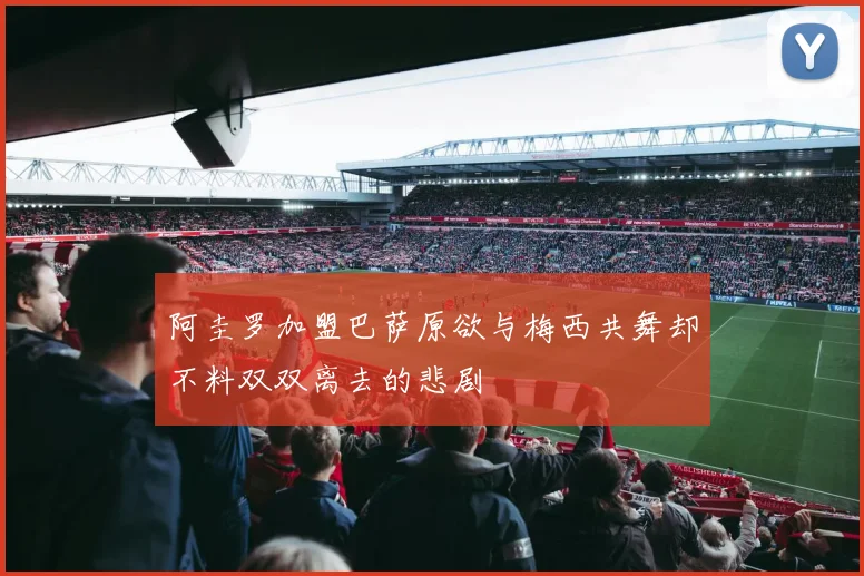 阿圭罗加盟巴萨原欲与梅西共舞却不料双双离去的悲剧